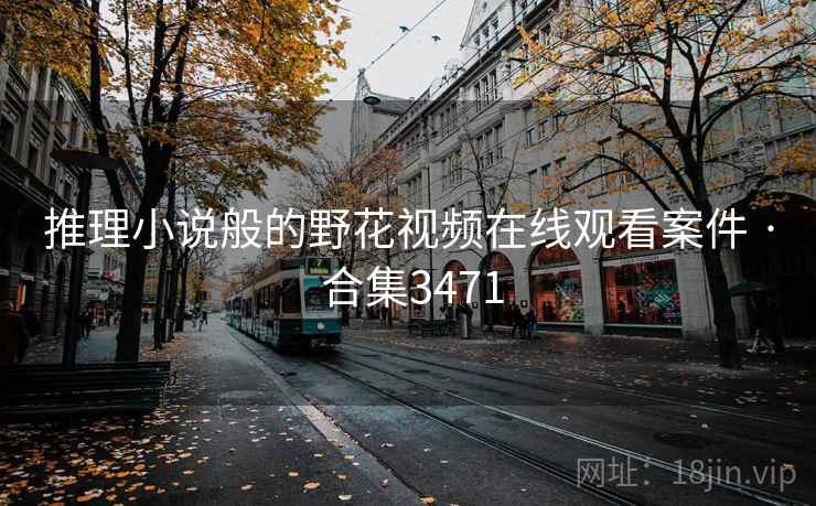 推理小说般的野花视频在线观看案件 · 合集3471