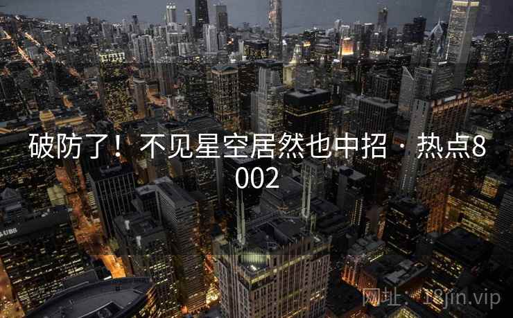 破防了！不见星空居然也中招 · 热点8002