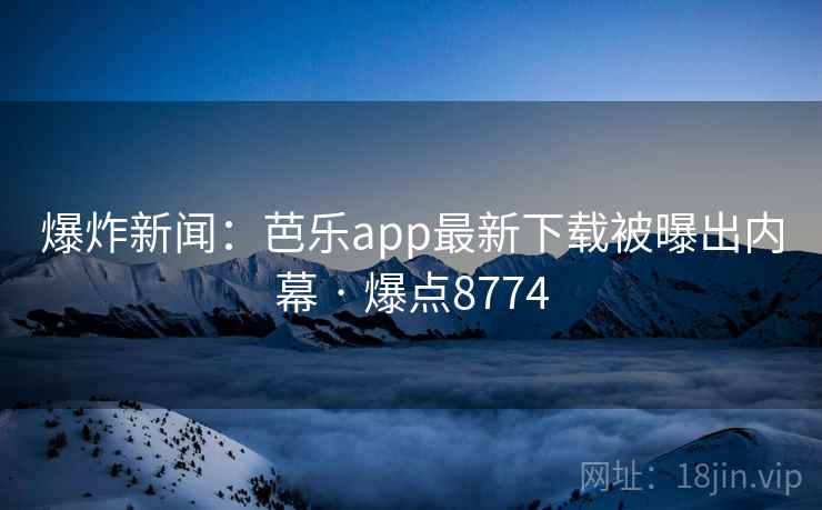 爆炸新闻:芭乐app最新下载被曝出内幕 · 爆点8774 爆炸新闻:芭乐app最新下载被曝出内幕 · 爆点8774