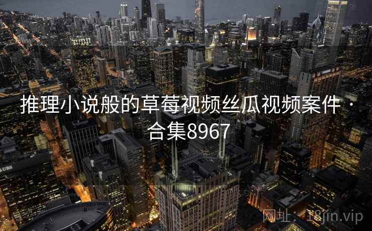 推理小说般的草莓视频丝瓜视频案件 · 合集8967