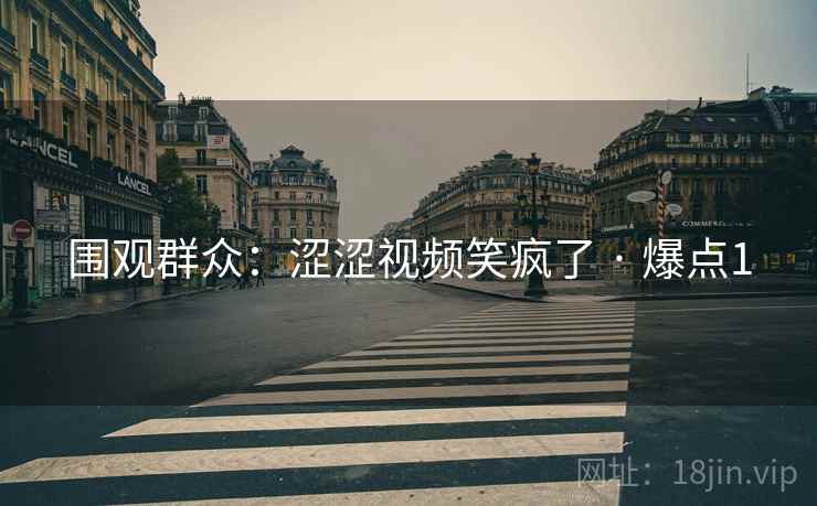 围观群众：涩涩视频笑疯了 · 爆点1